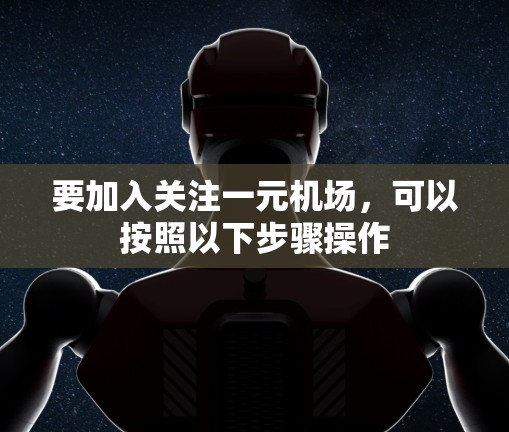 要加入关注一元机场,可以按照以下步骤操作