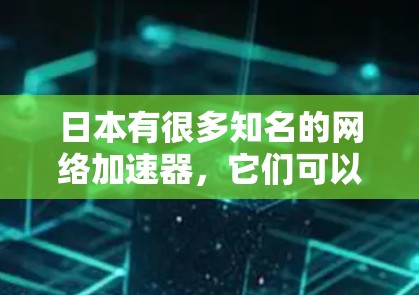 日本有很多知名的网络加速器,它们可以帮助用户更快地连接到互联网,减少延迟,节省时间和金钱。以下是一些日本知名的网络加速器及其特点