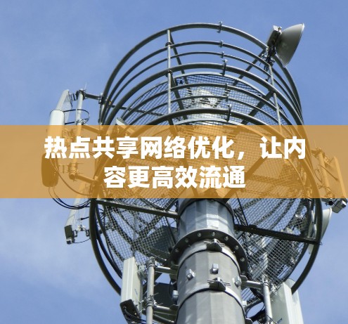 热点共享网络优化,让内容更高效流通