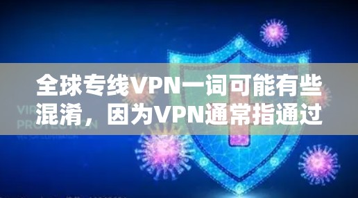 全球专线VPN一词可能有些混淆,因为VPN通常指通过互联网加密传输数据的工具,而全球和专线这两个词可能需要更准确的解释。以下是关于全球VPN和专线VPN的详细信息