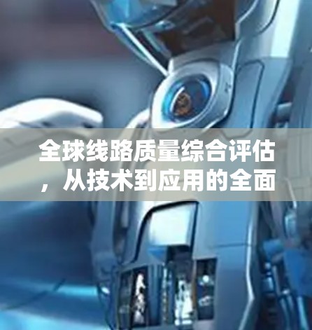 全球线路质量综合评估,从技术到应用的全面视角