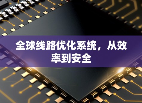 全球线路优化系统,从效率到安全