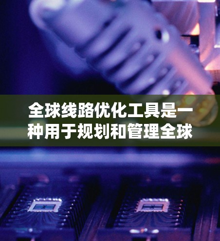 全球线路优化工具是一种用于规划和管理全球道路网络的系统,旨在提供高效、经济和可持续的交通解决方案。这些工具可以通过多种方式实现优化,包括