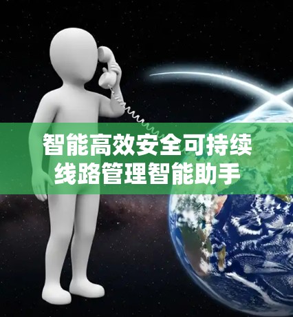 智能高效安全可持续线路管理智能助手