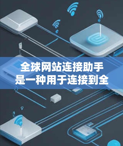 全球网站连接助手是一种用于连接到全球范围内的网站的工具,通常支持多种安全协议,如HTTPS和SSL。以下是详细的步骤指南 全球网站连接助手是一种用于连接到全球范围内的网站的工具,通常支持多种安全协议,如HTTPS和SSL。以下是详细的步骤指南