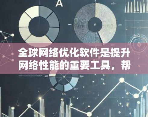 全球网络优化软件是提升网络性能的重要工具,帮助用户管理网络资源、优化连接并确保高效的数据传输。以下是几个常见的全球网络优化软件及其特点