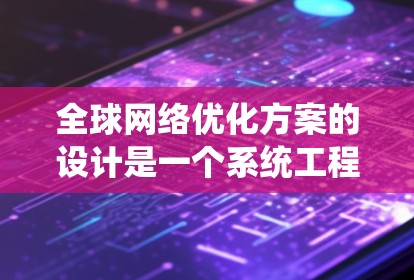 全球网络优化方案的设计是一个系统工程，需要从多个维度进行全面考虑。以下是详细的步骤指南