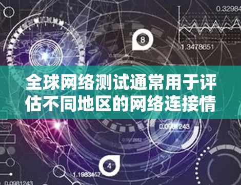 全球网络测试通常用于评估不同地区的网络连接情况，以确保网络在不同国家和地区的稳定性和可用性。以下是关于全球网络测试的详细步骤指南