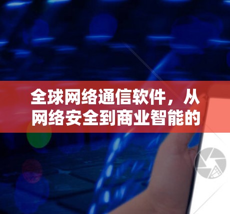 全球网络通信软件，从网络安全到商业智能的未来