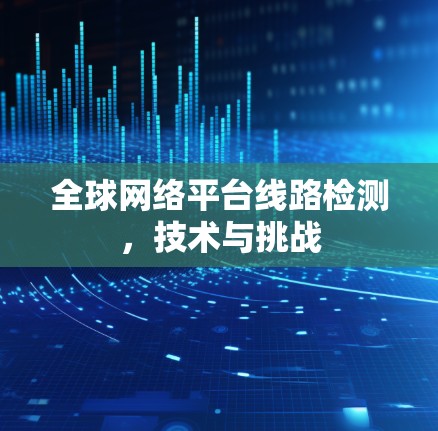 全球网络平台线路检测,技术与挑战