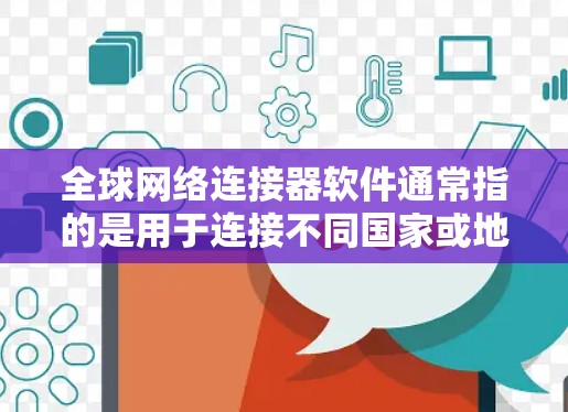 全球网络连接器软件通常指的是用于连接不同国家或地区的网络设备，如VPN、国际电话线、Wi-Fi连接等。以下是几种主要的网络连接器软件及其下载方法