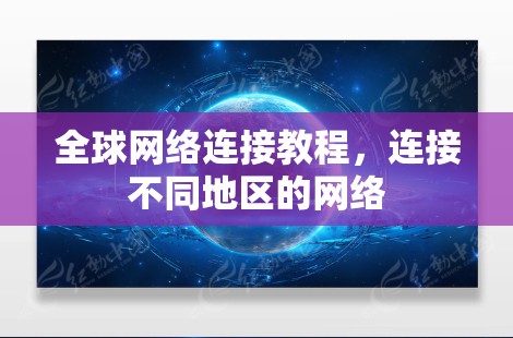 全球网络连接教程,连接不同地区的网络