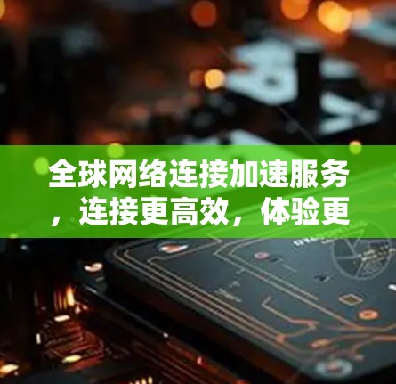 全球网络连接加速服务，连接更高效，体验更便捷