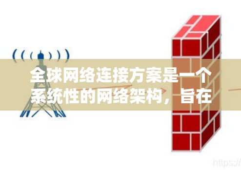 全球网络连接方案是一个系统性的网络架构，旨在将全球范围内的网络设备连接起来，实现网络的全球覆盖。以下是一些常见的全球网络连接方案及其特点