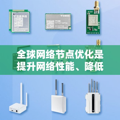 全球网络节点优化是提升网络性能、降低成本并确保网络安全性的重要步骤。以下是一些关键点和方法,帮助您优化全球网络节点