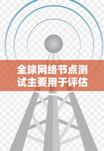全球网络节点测试主要用于评估和优化全球范围内的网络节点的性能、稳定性、连接可靠性、带宽利用率、带宽利用率、延迟和延迟等关键指标。以下是一个详细的测试流程和注意事项,帮助您顺利进行全球网络节点测试