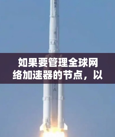 如果要管理全球网络加速器的节点,以下是一些关键点和建议
