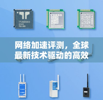 网络加速评测,全球最新技术驱动的高效体验