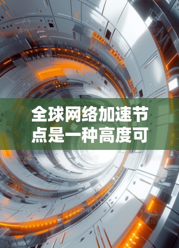 全球网络加速节点是一种高度可扩展的设备,能够在全球范围内提供强大的网络加速功能。这些节点通常具备以下关键特性