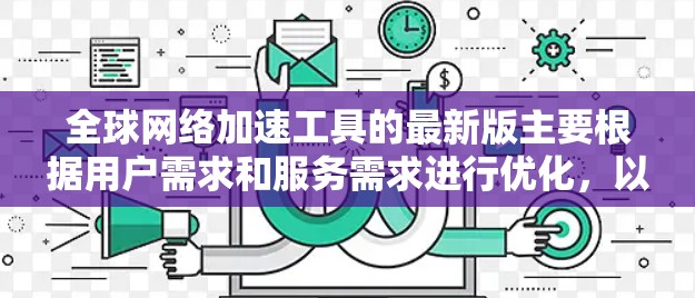 全球网络加速工具的最新版主要根据用户需求和服务需求进行优化,以下是几个常见的全球网络加速工具及其特点