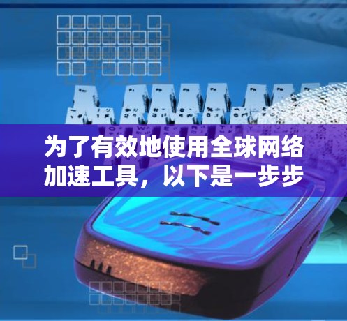 为了有效地使用全球网络加速工具,以下是一步步的指导