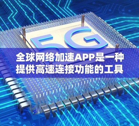 全球网络加速APP是一种提供高速连接功能的工具,通常支持多种语言、云高速连接、多语言使用、免费版本、每月收费、多平台支持等。以下是详细的总结
