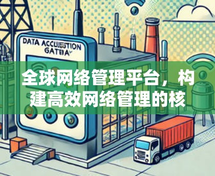全球网络管理平台,构建高效网络管理的核心