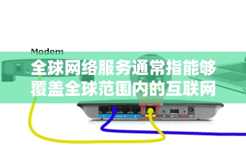 全球网络服务通常指能够覆盖全球范围内的互联网服务,包括移动互联网、固定互联网、云计算服务等。以下是一些常见的全球网络服务类型及其特点