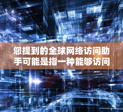 您提到的全球网络访问助手可能是指一种能够访问全球互联网资源的工具、设备或平台。以下是一些可能的解决方案,供您参考