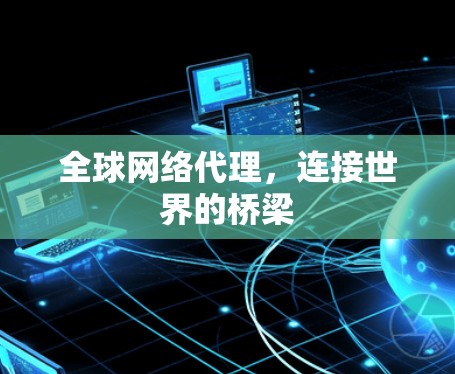 全球网络代理,连接世界的桥梁