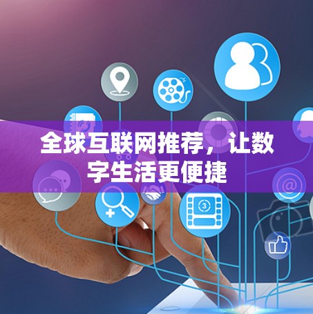 全球互联网推荐,让数字生活更便捷