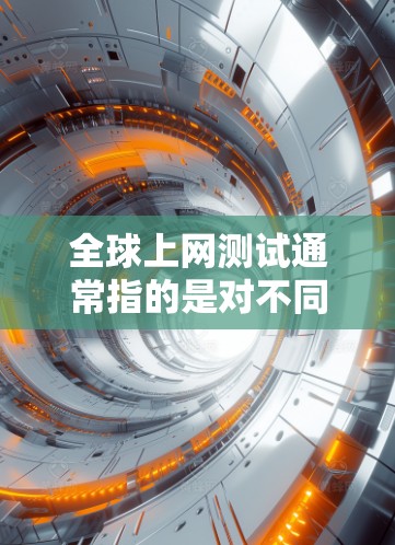 全球上网测试通常指的是对不同国家或地区的互联网网络进行测试,以评估其性能、流量、延迟等特征。以下是一些可能涉及的全球上网测试内容