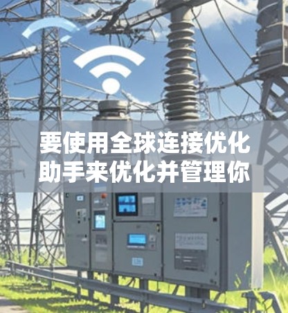 要使用全球连接优化助手来优化并管理你的网络连接,可以按照以下步骤进行
