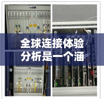 全球连接体验分析是一个涵盖了技术、文化、社会、经济和社会等多方面的研究领域。以下是对这一主题的简要分析