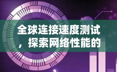 全球连接速度测试,探索网络性能的边界
