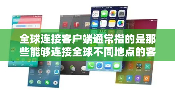全球连接客户端通常指的是那些能够连接全球不同地点的客户端或应用程序。这些客户端可能提供多种功能,如通话、交通、社交、导航、娱乐等,适用于全球范围内的用户。以下是一些可能的解释和背景信息