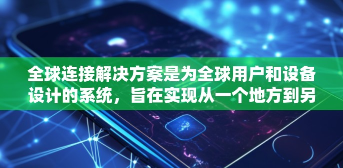 全球连接解决方案是为全球用户和设备设计的系统，旨在实现从一个地方到另一个地方的通信连接。以下是对该领域的详细分析和总结