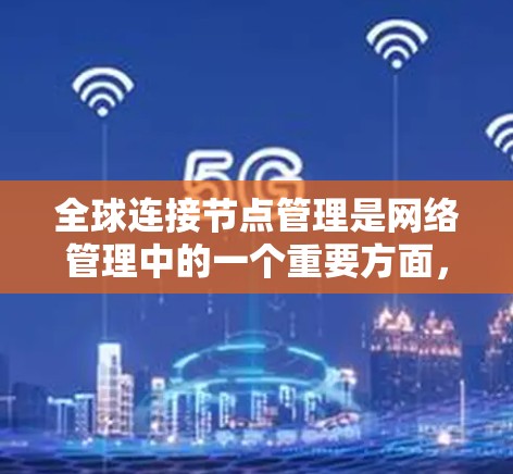 全球连接节点管理是网络管理中的一个重要方面，涉及如何高效、安全地管理网络中的多个节点，以确保数据流量的可靠和通信的顺畅。以下是对全球连接节点管理的详细分析