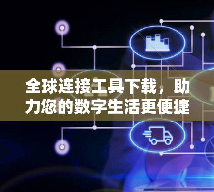 全球连接工具下载,助力您的数字生活更便捷