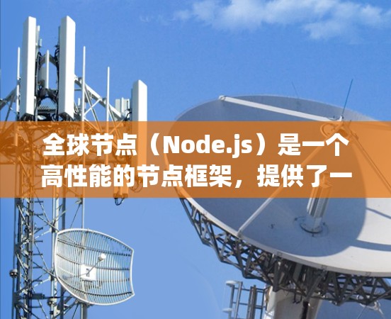 全球节点(Node.js)是一个高性能的节点框架,提供了一个跨平台的节点运行环境,适合用于开发、测试和部署。全球节点最新版本通常会包含最新的功能、性能优化以及对现有功能的支持