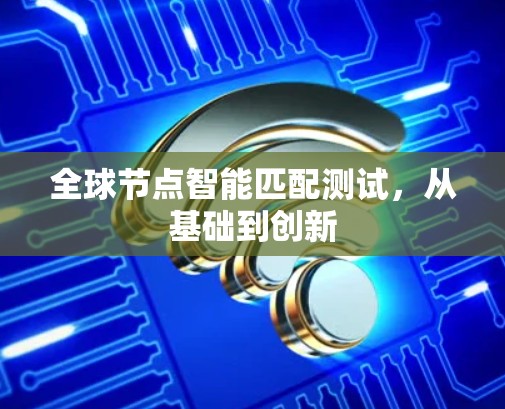 全球节点智能匹配测试，从基础到创新