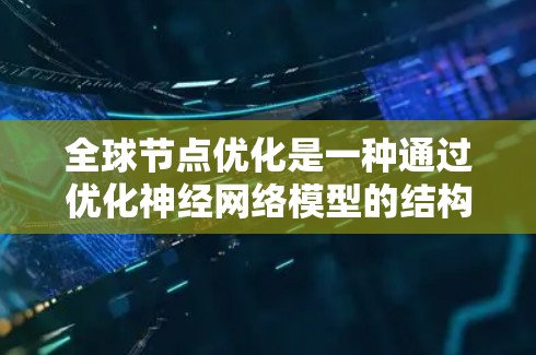 全球节点优化是一种通过优化神经网络模型的结构来提高其性能和效率的方法。它结合了多种算法和技术,旨在通过调整节点数量和连接方式,使模型在训练过程中更高效,同时保持良好的泛化能力。以下是该方法的详细解析
