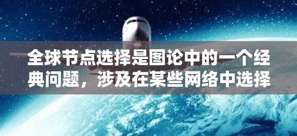 全球节点选择是图论中的一个经典问题,涉及在某些网络中选择一组节点,以达到特定的通信或覆盖目的。以下是对该问题的详细解答