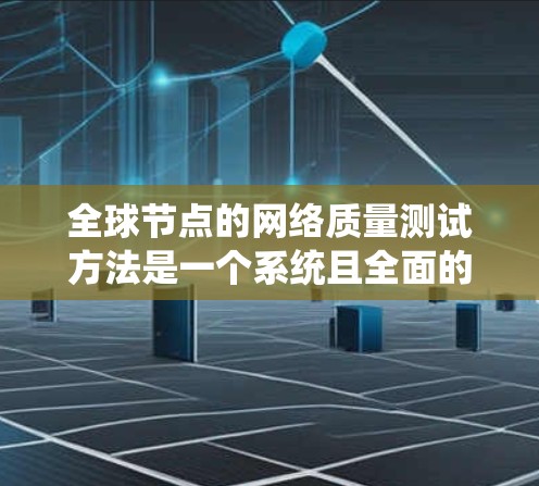 全球节点的网络质量测试方法是一个系统且全面的过程,旨在确保网络节点的可靠性和稳定性。以下是全球节点节点网络质量测试的主要方法和步骤