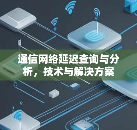 通信网络延迟查询与分析,技术与解决方案