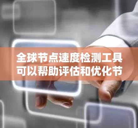 全球节点速度检测工具可以帮助评估和优化节点性能，适用于多个节点和分布式系统。以下是一些常用的工具及其特点