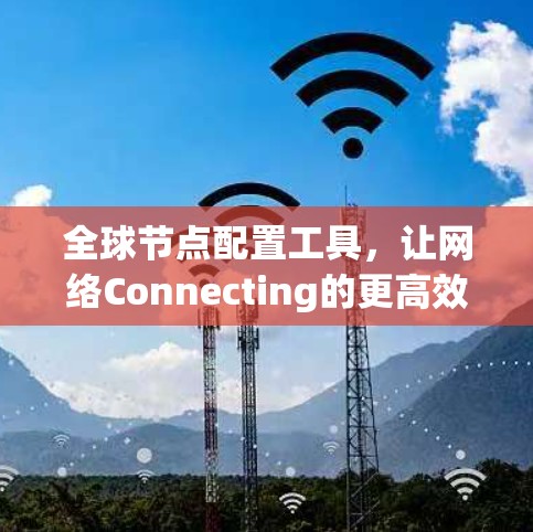 全球节点配置工具,让网络Connecting的更高效