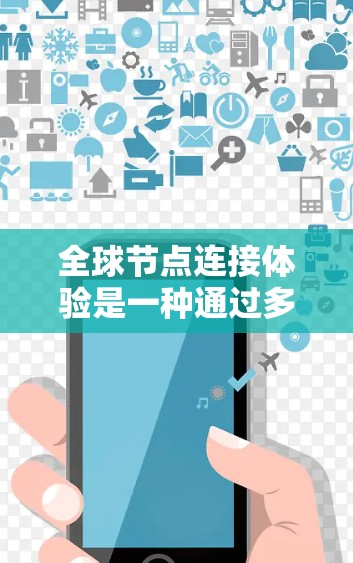 全球节点连接体验是一种通过多端设备实现跨国家网络连接的服务，旨在为用户提供便利的网络访问，解决不同国家之间的通信需求。以下是对这一概念的详细介绍