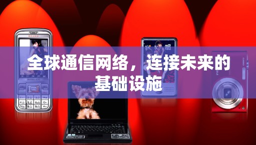 全球通信网络，连接未来的基础设施