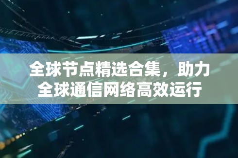 全球节点精选合集,助力全球通信网络高效运行